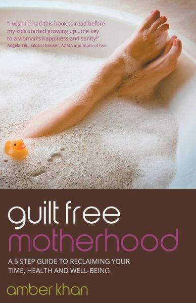 Cover for Amber Khan · Guilt Free Motherhood - a 5 Step Guide to Reclaiming Your Time, Health and Well-being (Paperback Book) (2015)