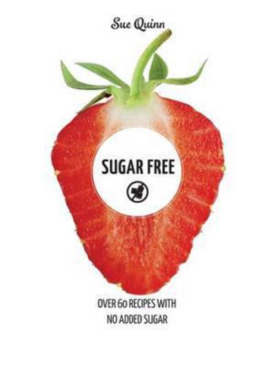 Sugar Free: Over 60 Recipes with No Added Sugar - Sue Quinn - Books - Hardie Grant Books (UK) - 9781784880422 - January 14, 2016