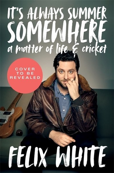 Cover for Felix White · It's Always Summer Somewhere: A Matter of Life and Cricket - A BBC RADIO 4 BOOK OF THE WEEK &amp; SUNDAY TIMES BESTSELLE (Gebundenes Buch) (2021)