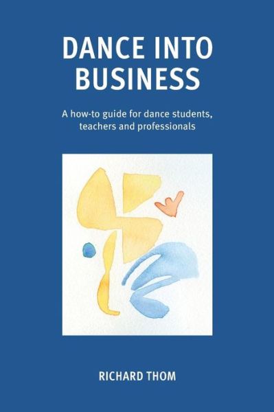 Cover for Richard Thom · Dance into Business : A how-to-guide for dance students, teachers and professionals (Paperback Book) (2018)