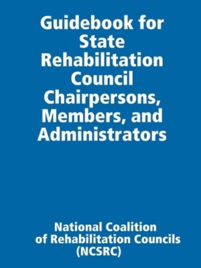 Cover for National Coalition of Rehabilitation Councils (NCSRC) · Guidebook for State Rehabilitation Council Chairpersons, Members, and Administrators (Paperback Book) (2019)