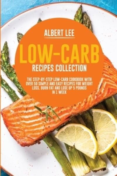 Cover for Albert Lee · Low-Carb Recipes Collection: The Step-By-Step Low-Carb Cookbook With Over 50 Simple and Easy Recipes For Weight Loss. Burn Fat and Lose Up 5 Pounds in 1 Week (Pocketbok) (2021)