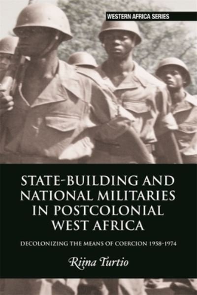 Cover for Riina Turtio · State-building and National Militaries in Postcolonial West Africa: Decolonizing the Means of Coercion 1958–1974 - Western Africa Series (Pocketbok) (2023)