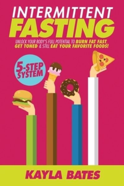 Cover for Kayla Bates · Intermittent Fasting: 5-Step System to Unlock Your Body's FULL Potential to Burn Fat FAST, Get Toned &amp; Still Eat Your Favorite Foods! (Paperback Book) (2019)