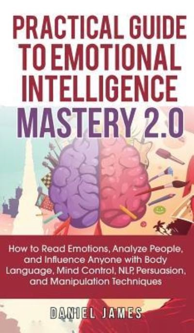 Cover for Daniel James · Practical Guide to Emotional Intelligence Mastery 2.0: How to Read Emotions, Analyze People, and Influence Anyone with Body Language, Mind Control, NLP, Persuasion, and Manipulation Techniques (Gebundenes Buch) (2019)