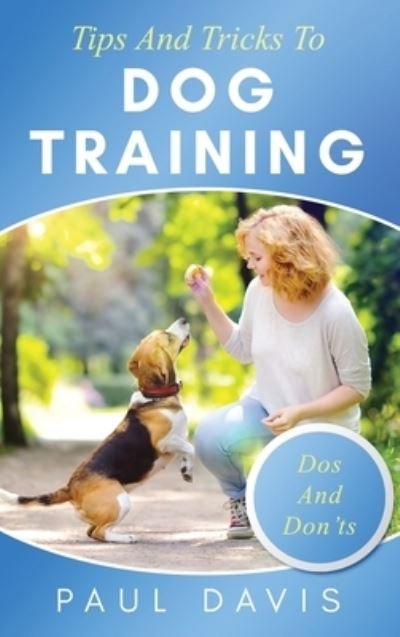 Cover for Paul Davis · Tips and Tricks to Dog Training A How-To Set of Tips and Techniques for Different Species of Dogs: Based on Real Experiences and Cases (Gebundenes Buch) (2021)