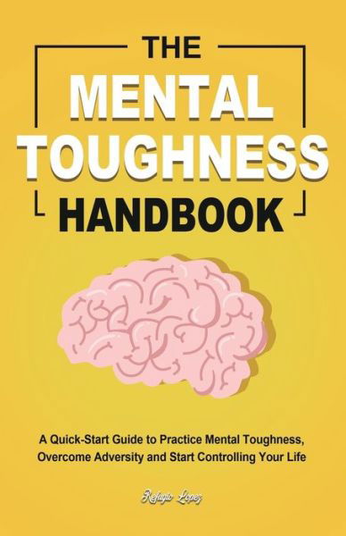 Cover for Refugio Lopez · The Mental Toughness Handbook: A Quick-Start Guide to Practice Mental Toughness, Overcome Adversity and Start Controlling Your Life (Taschenbuch) (2020)