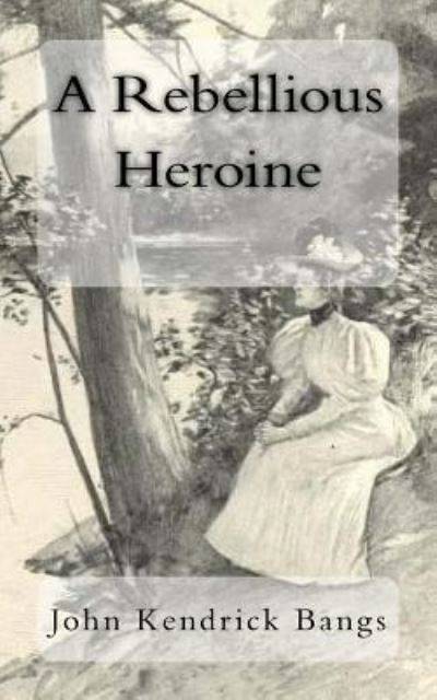 A Rebellious Heroine - John Kendrick Bangs - Libros - Createspace Independent Publishing Platf - 9781981184422 - 27 de noviembre de 2017