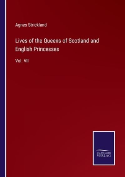 Lives of the Queens of Scotland and English Princesses - Agnes Strickland - Kirjat - Salzwasser-Verlag - 9783375129422 - torstai 29. joulukuuta 2022