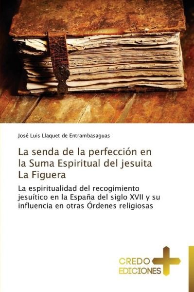 Cover for José Luis Llaquet De Entrambasaguas · La Senda De La Perfección en La Suma Espiritual Del Jesuita La Figuera (Paperback Book) [Spanish edition] (2013)