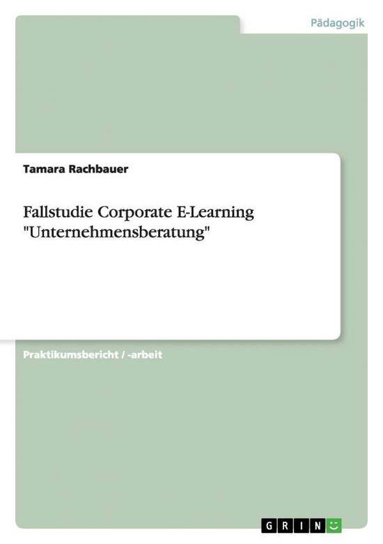 Cover for Tamara Rachbauer · Fallstudie Corporate E-Learning &quot;Unternehmensberatung&quot; (Paperback Book) [German edition] (2014)