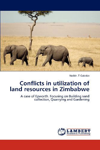Cover for Noble. T Gakaka · Conflicts in Utilization of Land Resources in Zimbabwe: a Case of Epworth. Focusing on Building Sand Collection, Quarrying and Gardening (Paperback Book) (2012)