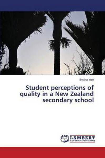 Student Perceptions of Quality in a New Zealand Secondary School - Yule Bettina - Books - LAP Lambert Academic Publishing - 9783659742422 - June 25, 2015