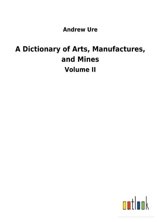 Cover for Ure · A Dictionary of Arts, Manufactures, (Bog) (2018)