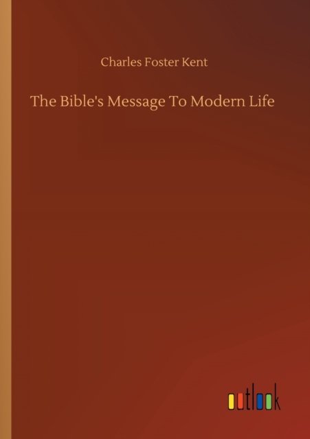 The Bible's Message To Modern Life - Charles Foster Kent - Bøger - Outlook Verlag - 9783752306422 - 17. juli 2020