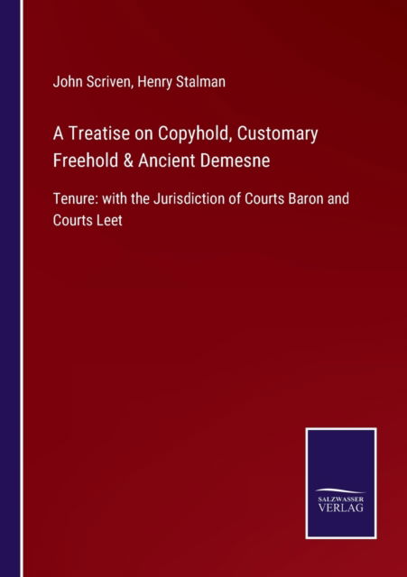 A Treatise on Copyhold, Customary Freehold & Ancient Demesne: Tenure: with the Jurisdiction of Courts Baron and Courts Leet - John Scriven - Books - Salzwasser-Verlag Gmbh - 9783752520422 - September 3, 2021