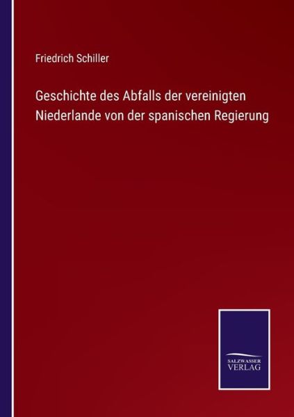 Geschichte des Abfalls der vereinigten Niederlande von der spanischen Regierung - Friedrich Schiller - Boeken - Bod Third Party Titles - 9783752546422 - 10 november 2021