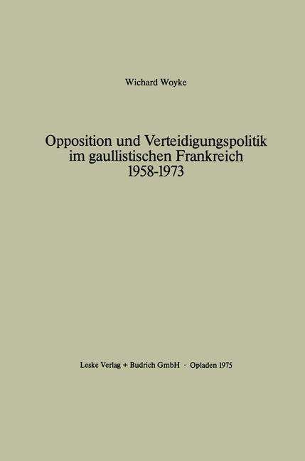 Opposition und Verteidigungspolitik Im Gaullistischen Frankreich 1958-1973 - Wichard Woyke - Boeken - Springer Fachmedien Wiesbaden - 9783810000422 - 1975
