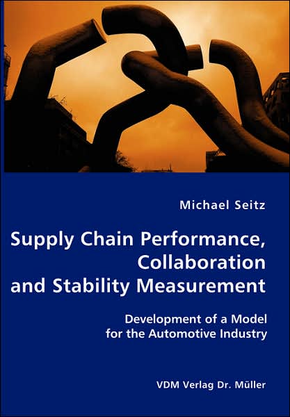Supply Chain Performance, Collaboration, and Stability Measurement: Development of a Model for the Automotive Industry - Michael Seitz - Books - VDM Verlag Dr. Mueller e.K. - 9783836402422 - February 1, 2007