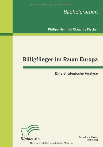 Billigflieger Im Raum Europa: Eine Strategische Analyse - Philipp Heinrich Claudius Fischer - Bøger - Bachelor + Master Publishing - 9783863413422 - 4. oktober 2012