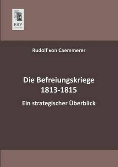 Cover for Rudolf Von Caemmerer · Die Befreiungskriege 1813-1815: Ein Strategischer Ueberblick (Pocketbok) [German edition] (2013)