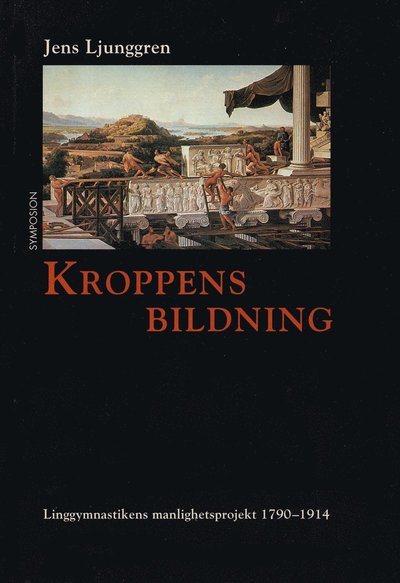 Cover for Jens Ljunggren · Kulturhistoriskt bibliotek: Kroppens bildning : linggymnastikens manlighetsprojekt 1790-1914 (Book) (1999)