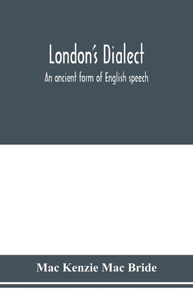 Cover for Mac Kenzie Mac Bride · London's dialect, an ancient form of English speech, with a note on the dialects of the North of England and the Midlands and of Scotland (Paperback Book) (2020)