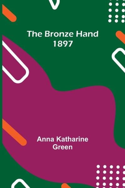 Cover for Anna Katharine Green · The Bronze Hand; 1897 (Paperback Bog) (2021)