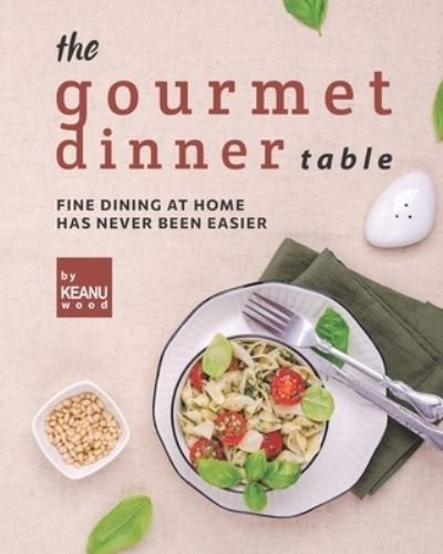 Cover for Keanu Wood · The Gourmet Dinner Table: Fine Dining at Home has Never Been Easier (Paperback Bog) (2021)