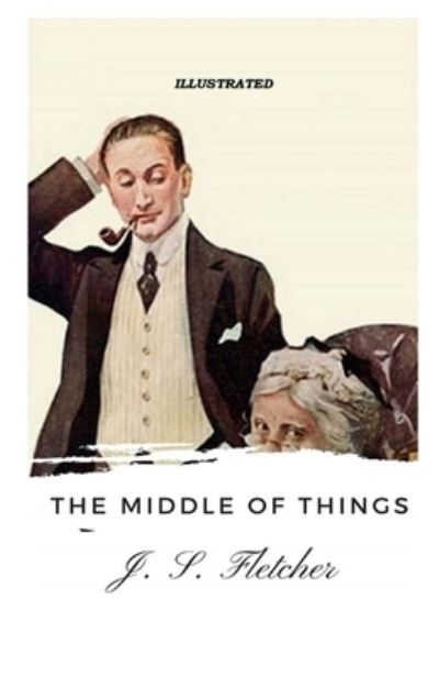 The Middle of Things Illustrated - J S Fletcher - Książki - Independently Published - 9798729001422 - 26 marca 2021