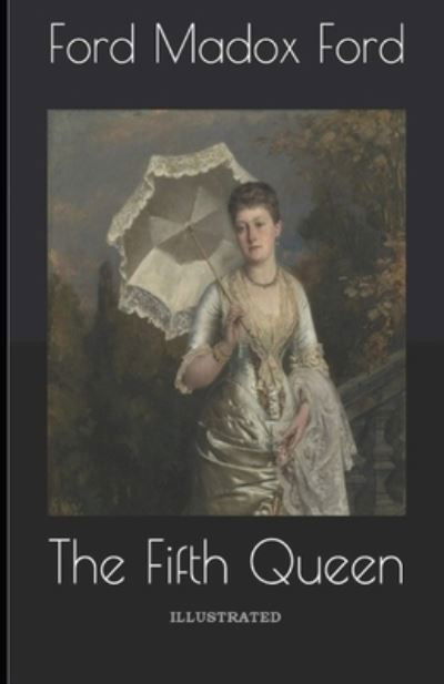 The Fifth Queen Illustrated - Ford Madox Ford - Books - Independently Published - 9798739732422 - April 17, 2021