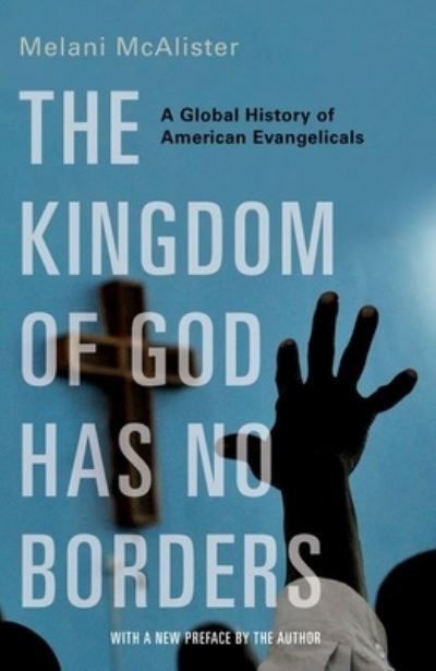 Cover for McAlister, Melani (Associate Professor of American Studies, International Affairs, and Media and Public Affairs, Associate Professor of American Studies, International Affairs, and Media and Public Affairs, Elliott School of International Affairs, George  · The Kingdom of God Has No Borders: A Global History of American Evangelicals (Paperback Book) (2022)