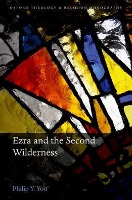Cover for Yoo, Philip Y. (Jack Miller Postdoctoral Fellow, Thomas Jefferson Center for the Study of Core Texts and Ideas, Jack Miller Postdoctoral Fellow, Thomas Jefferson Center for the Study of Core Texts and Ideas, The University of Texas at Austin) · Ezra and the Second Wilderness - Oxford Theology and Religion Monographs (Hardcover bog) (2017)