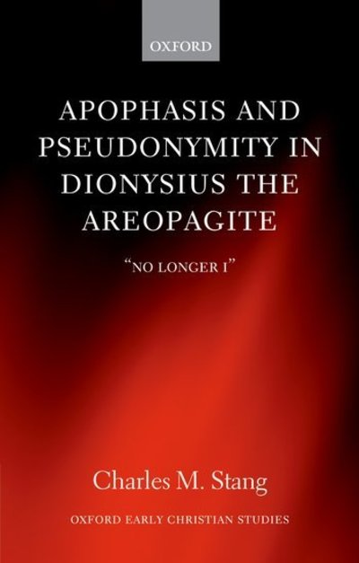 Cover for Stang, Charles M. (Assistant Professor of Early Christian Thought, Harvard Divinity School) · Apophasis and Pseudonymity in Dionysius the Areopagite: &quot;No Longer I&quot; - Oxford Early Christian Studies (Hardcover Book) (2012)