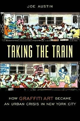 Taking the Train: How Graffiti Art Became an Urban Crisis in New York City - Popular Cultures, Everyday Lives - Joe Austin - Libros - Columbia University Press - 9780231111423 - 9 de enero de 2002