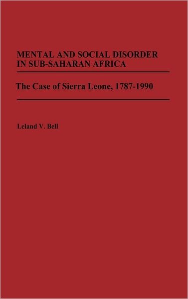 Cover for Leland Bell · Mental and Social Disorder in Sub-Saharan Africa: The Case of Sierra Leone, 1787-1990 - Contributions in Afro-American and African Studies: Contemporary Black Poets (Hardcover bog) (1991)