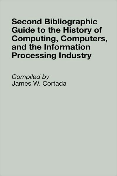 Second Bibliographic Guide to the History of Computing, Computers, and the Information Processing Industry - Bibliographies and Indexes in Science and Technology - James W. Cortada - Books - Bloomsbury Publishing Plc - 9780313295423 - January 30, 1996