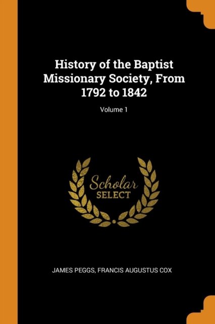 History of the Baptist Missionary Society, from 1792 to 1842; Volume 1 - James Peggs - Books - Franklin Classics Trade Press - 9780343979423 - October 22, 2018