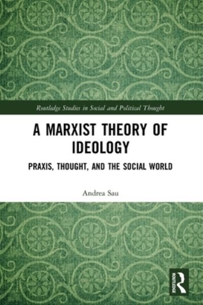 Cover for Sau, Andrea (St Mary’s University, London) · A Marxist Theory of Ideology: Praxis, Thought and the Social World - Routledge Studies in Social and Political Thought (Paperback Bog) (2022)