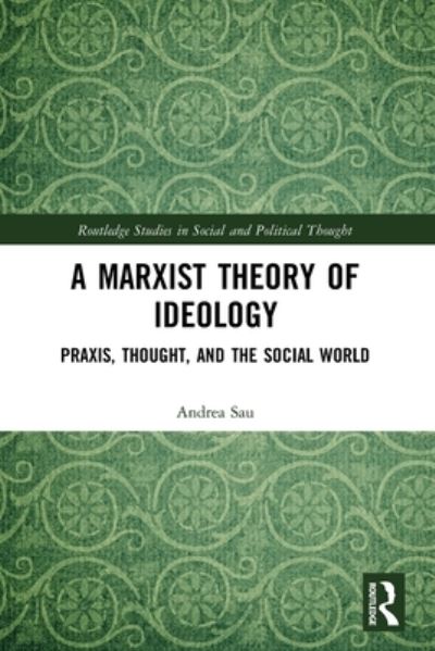 Cover for Sau, Andrea (St Mary’s University, London) · A Marxist Theory of Ideology: Praxis, Thought and the Social World - Routledge Studies in Social and Political Thought (Paperback Book) (2022)