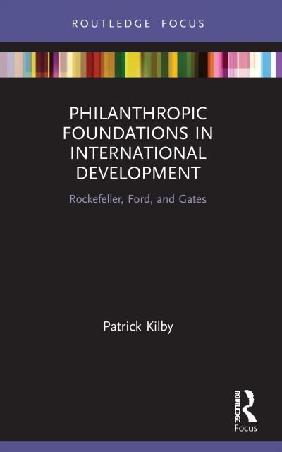 Cover for Kilby, Patrick (Australian National University, Australia) · Philanthropic Foundations in International Development: Rockefeller, Ford and Gates - Routledge Explorations in Development Studies (Pocketbok) (2023)