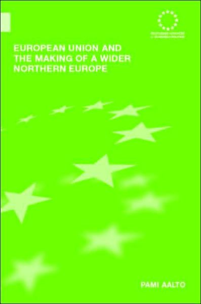 Cover for Pami Aalto · European Union and the Making of a Wider Northern Europe - Routledge Advances in European Politics (Hardcover Book) (2006)