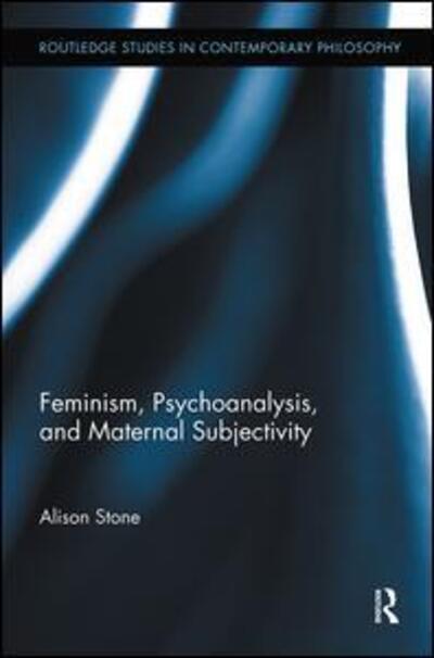 Feminism, Psychoanalysis, and Maternal Subjectivity - Routledge Studies in Contemporary Philosophy - Alison Stone - Books - Taylor & Francis Ltd - 9780415885423 - September 23, 2011