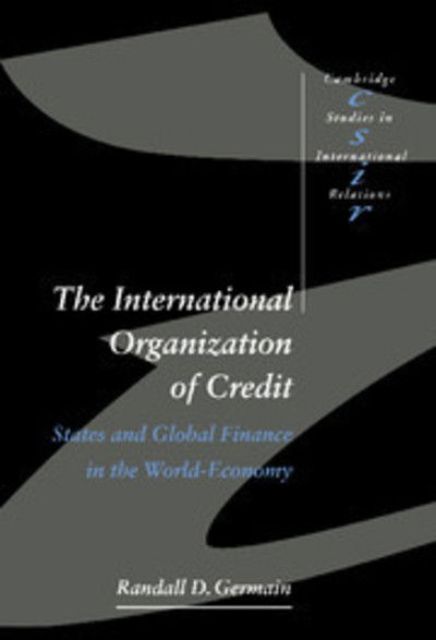 Cover for Germain, Randall D. (University of Newcastle upon Tyne) · The International Organization of Credit: States and Global Finance in the World-Economy - Cambridge Studies in International Relations (Innbunden bok) (1997)