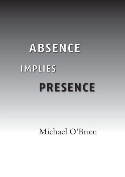 Cover for Michael O'Brien · Absence Implies Presence (Book) (2009)
