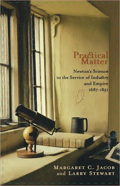 Cover for Margaret C. Jacob · Practical Matter: Newton’s Science in the Service of Industry and Empire, 1687–1851 - New Histories of Science, Technology, and Medicine (Paperback Book) (2006)