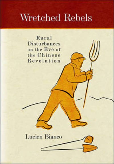 Cover for Lucien Bianco · Wretched Rebels: Rural Disturbances on the Eve of the Chinese Revolution - Harvard East Asian Monographs (Gebundenes Buch) (2010)