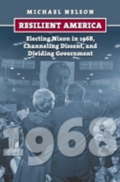 Cover for Michael Nelson · Resilient America: Electing Nixon in 1968, Channeling Dissent, and Dividing Government (Paperback Book) (2017)