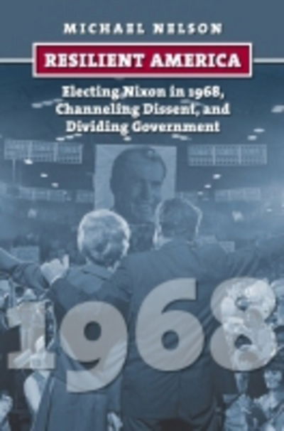 Resilient America: Electing Nixon in 1968, Channeling Dissent, and Dividing Government - Michael Nelson - Books - University Press of Kansas - 9780700624423 - June 26, 2017