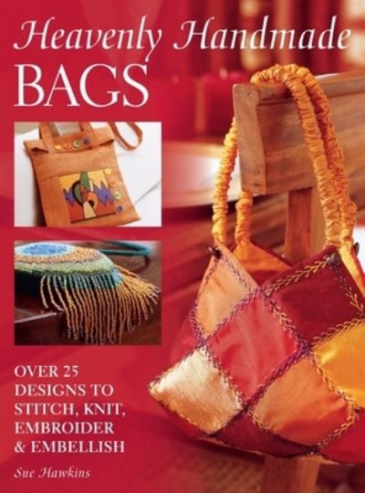 Cover for Hawkins, Sue (Author) · Heavenly Handmade Bags: Over 25 Designs to Stitch, Knit, Embroider and Embellish (Hardcover Book) (2006)